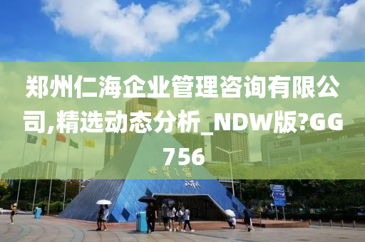 郑州仁海企业管理咨询有限公司,精选动态分析_NDW版?GG756