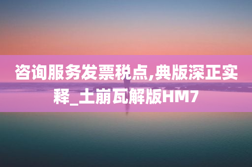 咨询服务发票税点,典版深正实释_土崩瓦解版HM7