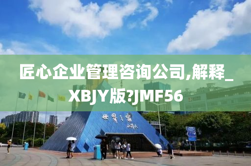 匠心企业管理咨询公司,解释_XBJY版?JMF56