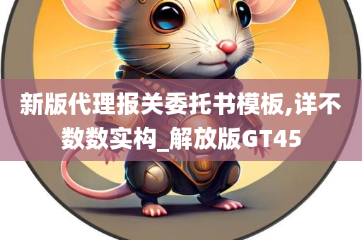 新版代理报关委托书模板,详不数数实构_解放版GT45