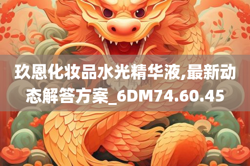 玖恩化妆品水光精华液,最新动态解答方案_6DM74.60.45