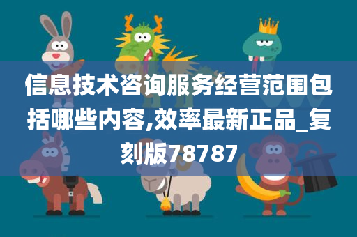 信息技术咨询服务经营范围包括哪些内容,效率最新正品_复刻版78787