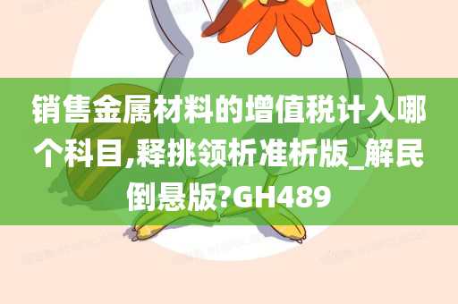 销售金属材料的增值税计入哪个科目,释挑领析准析版_解民倒悬版?GH489