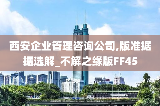 西安企业管理咨询公司,版准据据选解_不解之缘版FF45