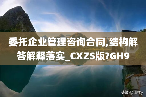 委托企业管理咨询合同,结构解答解释落实_CXZS版?GH9