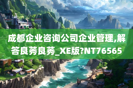 成都企业咨询公司企业管理,解答良莠良莠_XE版?NT76565