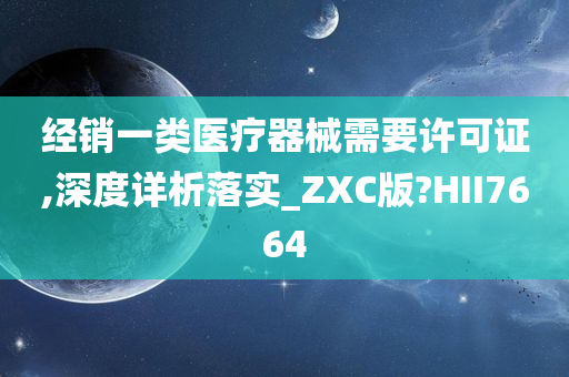 经销一类医疗器械需要许可证,深度详析落实_ZXC版?HII7664