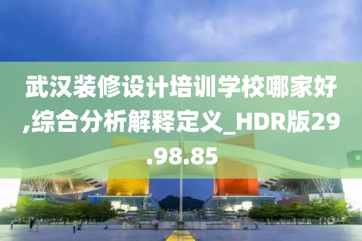 武汉装修设计培训学校哪家好,综合分析解释定义_HDR版29.98.85