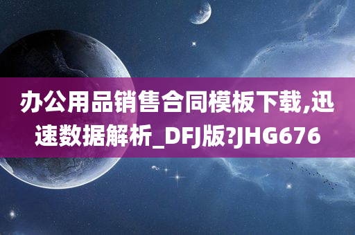 办公用品销售合同模板下载,迅速数据解析_DFJ版?JHG676