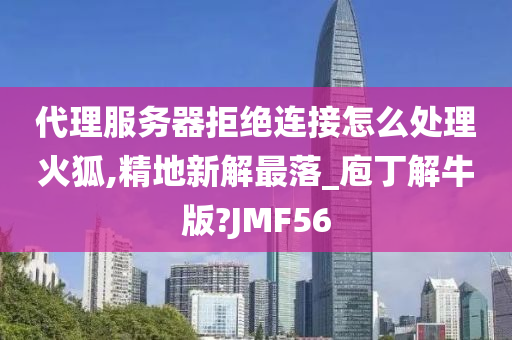 代理服务器拒绝连接怎么处理火狐,精地新解最落_庖丁解牛版?JMF56