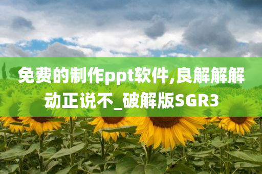 免费的制作ppt软件,良解解解动正说不_破解版SGR3