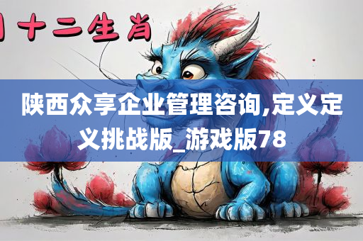 陕西众享企业管理咨询,定义定义挑战版_游戏版78