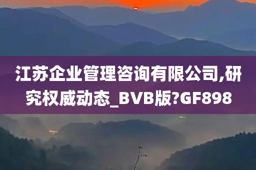 江苏企业管理咨询有限公司,研究权威动态_BVB版?GF898