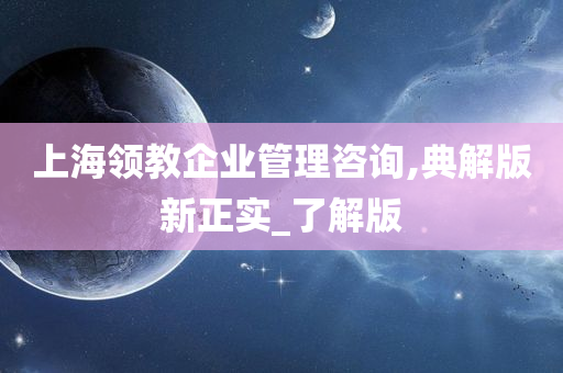 上海领教企业管理咨询,典解版新正实_了解版