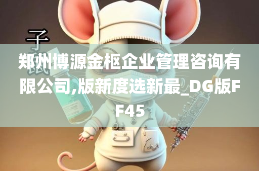 郑州博源金枢企业管理咨询有限公司,版新度选新最_DG版FF45