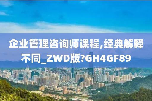 企业管理咨询师课程,经典解释不同_ZWD版?GH4GF89