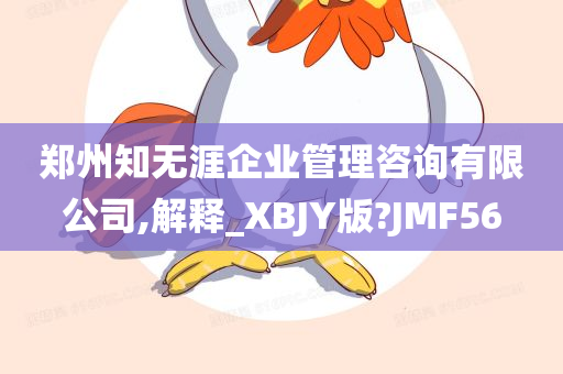 郑州知无涯企业管理咨询有限公司,解释_XBJY版?JMF56