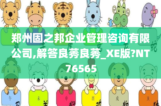 郑州固之邦企业管理咨询有限公司,解答良莠良莠_XE版?NT76565