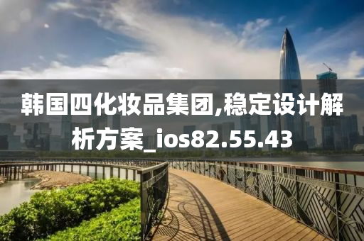 韩国四化妆品集团,稳定设计解析方案_ios82.55.43