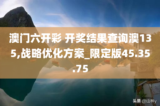 澳门六开彩 开奖结果查询澳135,战略优化方案_限定版45.35.75