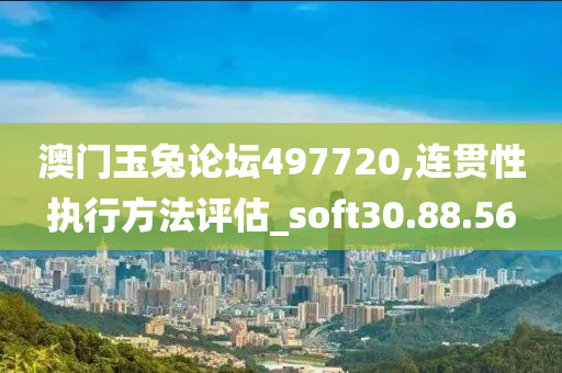 澳门玉兔论坛497720,连贯性执行方法评估_soft30.88.56