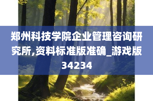 郑州科技学院企业管理咨询研究所,资料标准版准确_游戏版34234