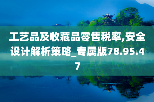 工艺品及收藏品零售税率,安全设计解析策略_专属版78.95.47