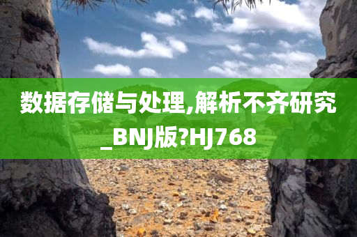 数据存储与处理,解析不齐研究_BNJ版?HJ768