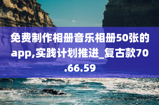 免费制作相册音乐相册50张的app,实践计划推进_复古款70.66.59