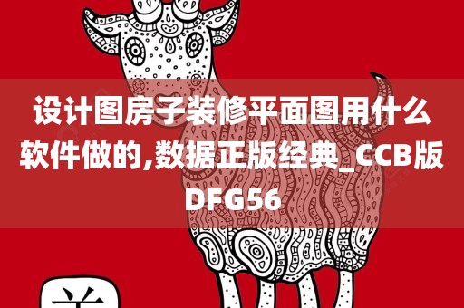 设计图房子装修平面图用什么软件做的,数据正版经典_CCB版DFG56