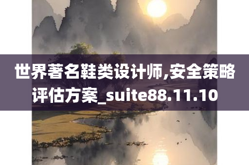 世界著名鞋类设计师,安全策略评估方案_suite88.11.10