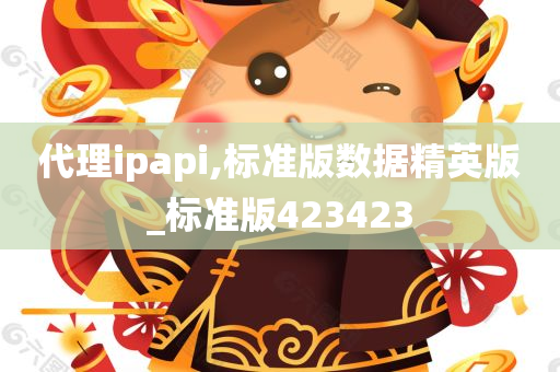 代理ipapi,标准版数据精英版_标准版423423