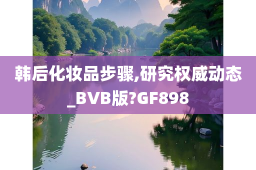 韩后化妆品步骤,研究权威动态_BVB版?GF898