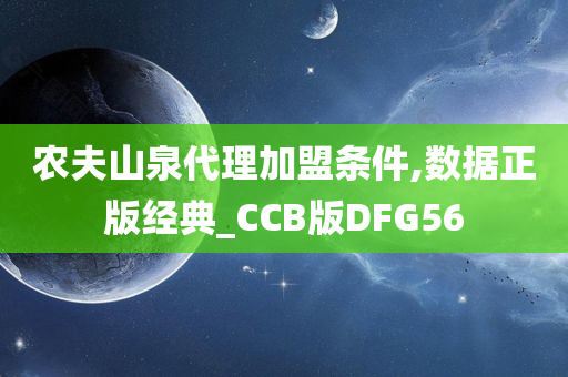 农夫山泉代理加盟条件,数据正版经典_CCB版DFG56