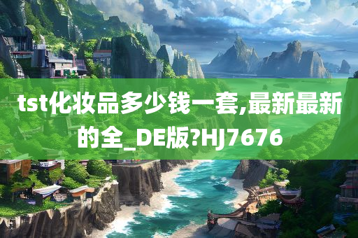 tst化妆品多少钱一套,最新最新的全_DE版?HJ7676