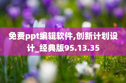 免费ppt编辑软件,创新计划设计_经典版95.13.35