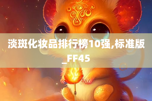 淡斑化妆品排行榜10强,标准版_FF45