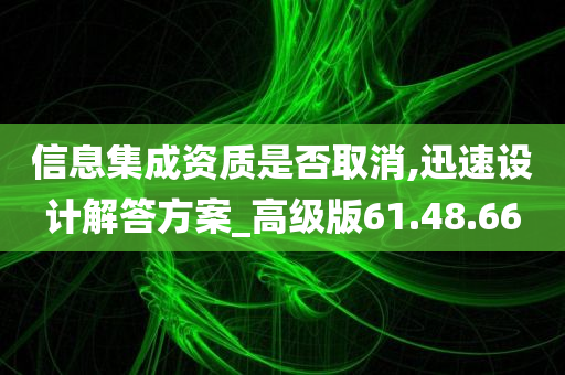 信息集成资质是否取消,迅速设计解答方案_高级版61.48.66