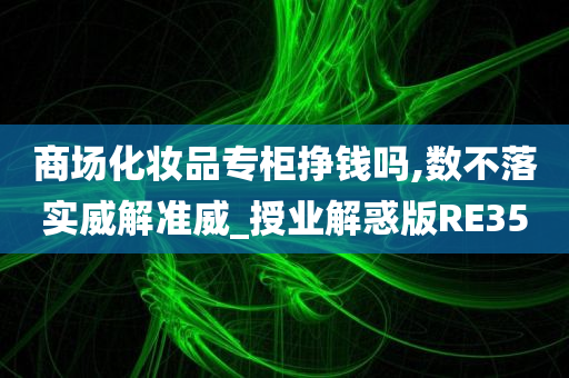 商场化妆品专柜挣钱吗,数不落实威解准威_授业解惑版RE35