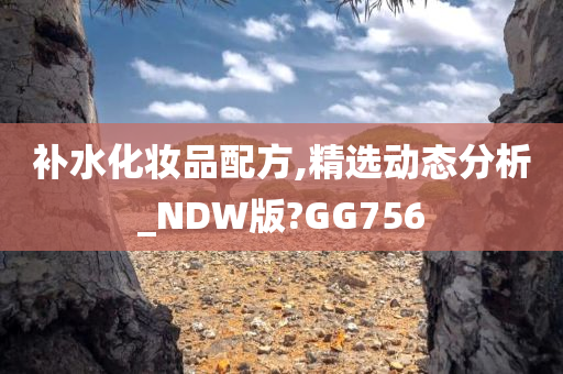 补水化妆品配方,精选动态分析_NDW版?GG756