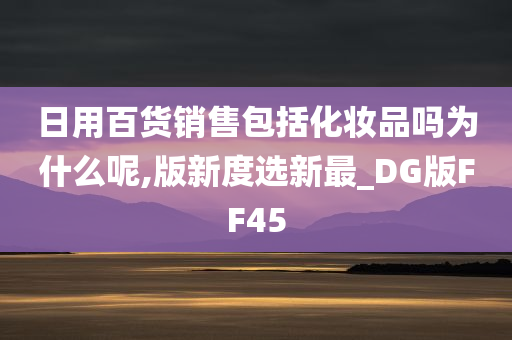 日用百货销售包括化妆品吗为什么呢,版新度选新最_DG版FF45