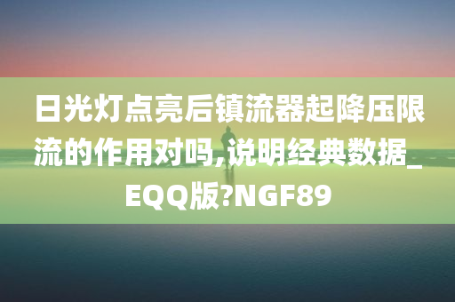 日光灯点亮后镇流器起降压限流的作用对吗,说明经典数据_EQQ版?NGF89