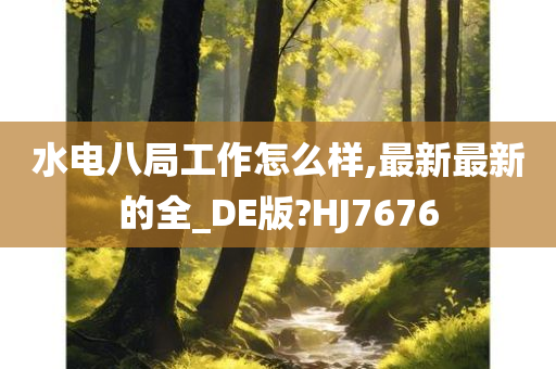 水电八局工作怎么样,最新最新的全_DE版?HJ7676