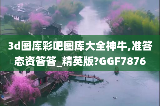 3d图库彩吧图库大全神牛,准答态资答答_精英版?GGF7876