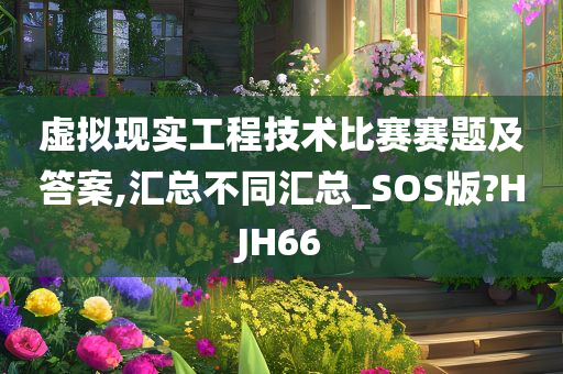 虚拟现实工程技术比赛赛题及答案,汇总不同汇总_SOS版?HJH66