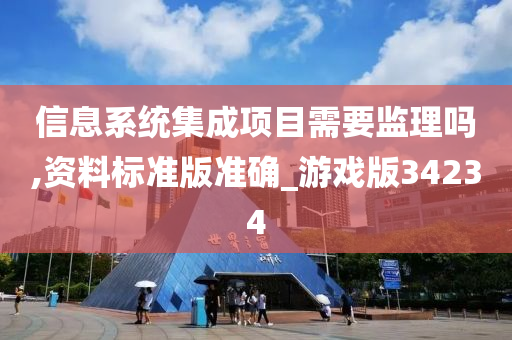 信息系统集成项目需要监理吗,资料标准版准确_游戏版34234