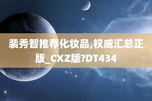 裴秀智推荐化妆品,权威汇总正版_CXZ版?DT434