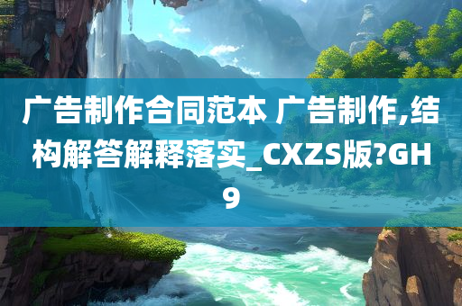 广告制作合同范本 广告制作,结构解答解释落实_CXZS版?GH9