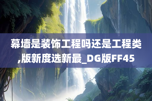 幕墙是装饰工程吗还是工程类,版新度选新最_DG版FF45