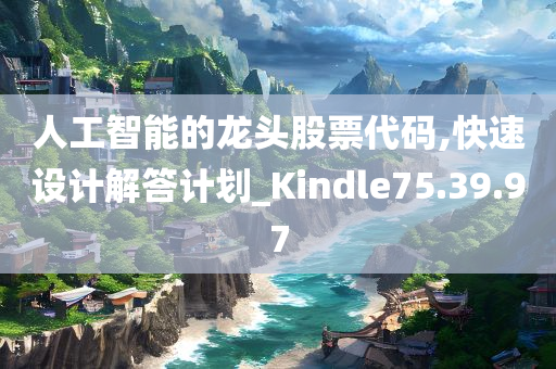 人工智能的龙头股票代码,快速设计解答计划_Kindle75.39.97